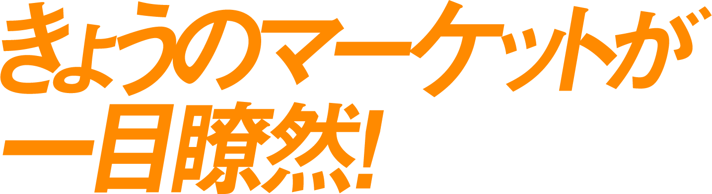 きょうのマーケットが一目瞭然！